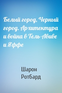 Белый город, Черный город. Архитектура и война в Тель-Авиве и Яффе