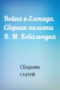 Война и блокада. Сборник памяти В. М. Ковальчука