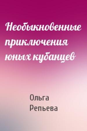 Обложка книги «Необыкновенные приключения юных кубанцев» — Ольга Репьева