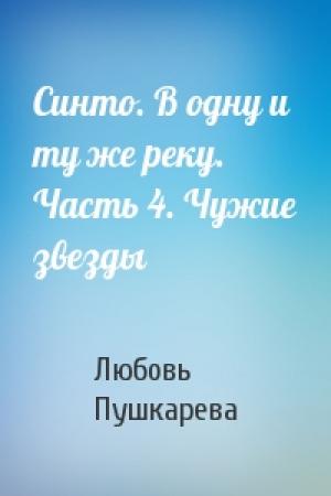 Обложка книги «Синто. В одну и ту же реку. Часть 4. Чужие звезды» — Любовь Пушкарева