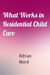 What Works in Residential Child Care