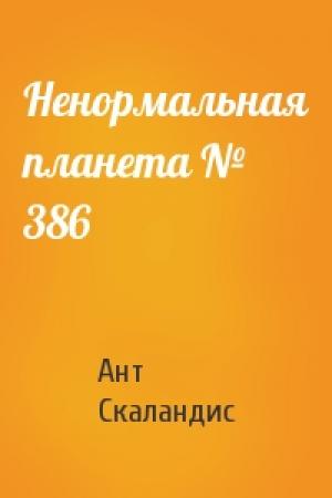 Обложка книги «Ненормальная планета № 386» — Ант Скаландис