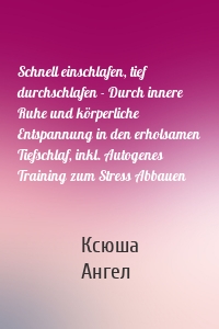 Schnell einschlafen, tief durchschlafen - Durch innere Ruhe und körperliche Entspannung in den erholsamen Tiefschlaf, inkl. Autogenes Training zum Stress Abbauen