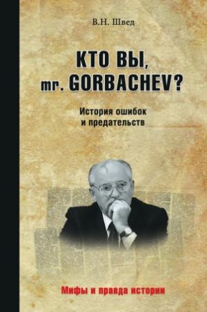 Обложка книги «Кто вы, mr. Gorbachev? История ошибок и предательств» — Владислав Швед