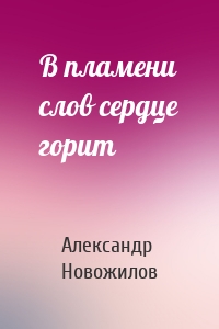 В пламени слов сердце горит
