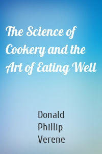 The Science of Cookery and the Art of Eating Well