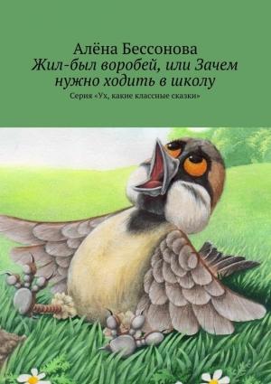 Обложка книги «Жил-был воробей, или Зачем нужно ходить в школу» — Алена Бессонова