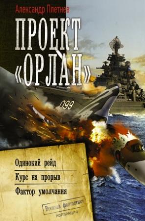 Обложка книги «Проект «Орлан»: Одинокий рейд. Курс на прорыв. Фактор умолчания» — Александр Плетнёв