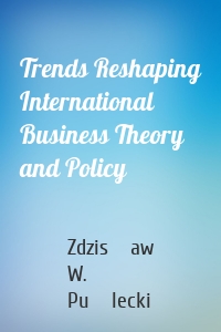 Trends Reshaping International Business Theory and Policy