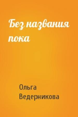 Обложка книги «Без названия пока» — Ольга Ведерникова