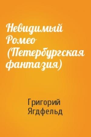 Обложка книги «Невидимый Ромео (Петербургская фантазия)» — Григорий Борисович Ягдфельд