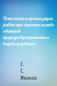Технология и организация работ при строительстве объектов природообустройства и водопользования
