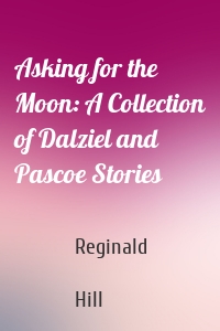Asking for the Moon: A Collection of Dalziel and Pascoe Stories