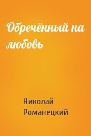 Обложка книги «Обречённый на любовь» — Николай Романецкий