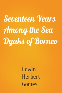 Seventeen Years Among the Sea Dyaks of Borneo