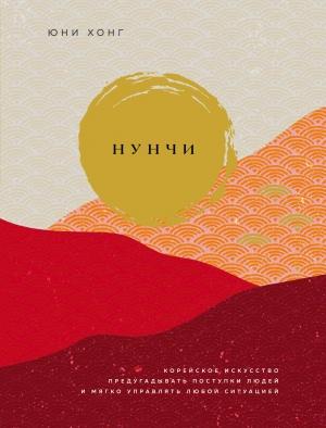 Обложка книги «Нунчи. Корейское искусство предугадывать поступки людей и мягко управлять любой ситуацией» — Юни Хонг