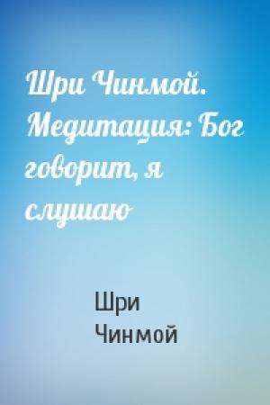 Обложка книги «Шри Чинмой. Медитация: Бог говорит, я слушаю» — Шри Чинмой