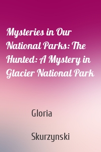 Mysteries in Our National Parks: The Hunted: A Mystery in Glacier National Park