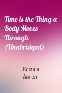 Time is the Thing a Body Moves Through (Unabridged)