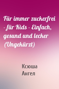 Für immer zuckerfrei - für Kids - Einfach, gesund und lecker (Ungekürzt)