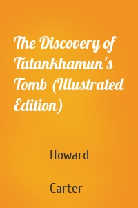 The Discovery of Tutankhamun's Tomb (Illustrated Edition)