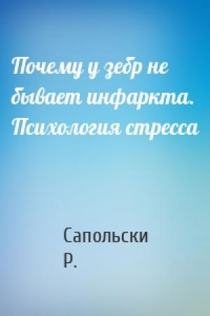 Обложка книги «Почему у зебр не бывает инфаркта. Психология стресса» — Сапольски Р.