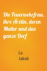 Die Feuerwehrfrau, ihre Ärztin, deren Mutter und das ganze Dorf