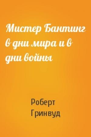Обложка книги «Мистер Бантинг в дни мира и в дни войны» — Роберт Гринвуд