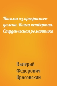 Письма из прекрасного далека. Книга четвертая. Студенческая романтика