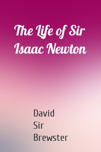 The Life of Sir Isaac Newton