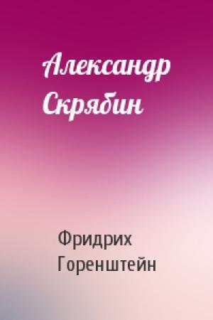 Обложка книги «Александр Скрябин» — Фридрих Горенштейн