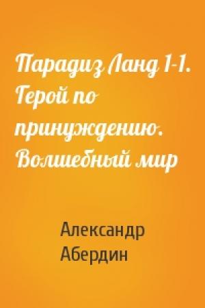 Обложка книги «Парадиз Ланд 1-1. Герой по принуждению. Волшебный мир» — Александр Абердин