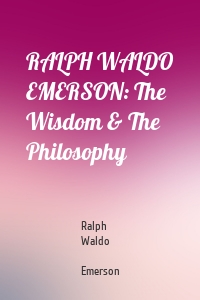 RALPH WALDO EMERSON: The Wisdom & The Philosophy