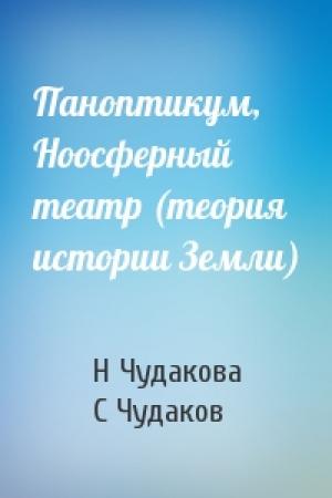 Обложка книги «Паноптикум, Ноосферный театр (теория истории Земли)» — Н Чудакова, С Чудаков