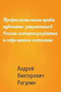 Профессиональные права адвоката-защитника в России: история развития и современное состояние