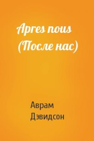 Обложка книги «Apres nous (После нас)» — Аврам Дэвидсон
