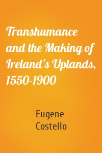 Transhumance and the Making of Ireland's Uplands, 1550-1900