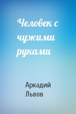 Обложка книги «Человек с чужими руками» — Аркадий Львов