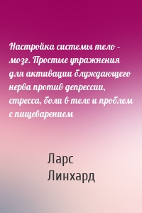 Настройка системы тело – мозг. Простые упражнения для активации блуждающего нерва против депрессии, стресса, боли в теле и проблем с пищеварением