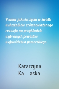 Pomiar jakości życia w świetle wskaźników zrównoważonego rozwoju na przykładzie wybranych powiatów województwa pomorskiego