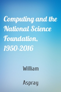 Computing and the National Science Foundation, 1950-2016