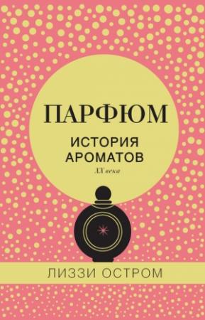 Обложка книги «Парфюм. История ароматов XX века» — Лиззи Остром