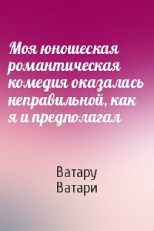 Обложка книги «Моя юношеская романтическая комедия оказалась неправильной, как я и предполагал» — Ватару Ватари