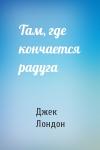 Джек Лондон - Там, где кончается радуга