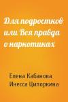 Елена Александровна Кабанова, Инесса Ципоркина - Для подростков или Вся правда о наркотиках