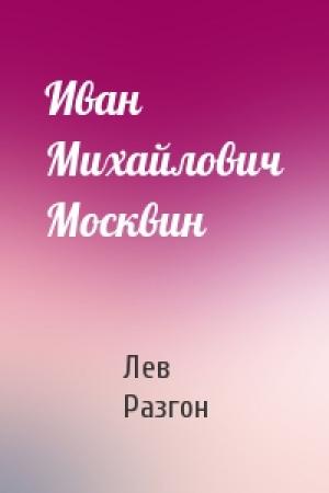 Обложка книги «Иван Михайлович Москвин» — Лев Разгон