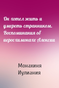 Он хотел жить и умереть странником. Воспоминания об иеросхимонахе Алексии