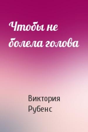 Обложка книги «Чтобы не болела голова» — Виктория Рубенс