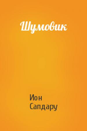 Обложка книги «Шумовик» — Ион Сапдару