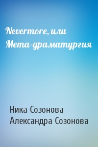 Ника Созонова, Александра Юрьевна Созонова - Nevermore, или Мета-драматургия